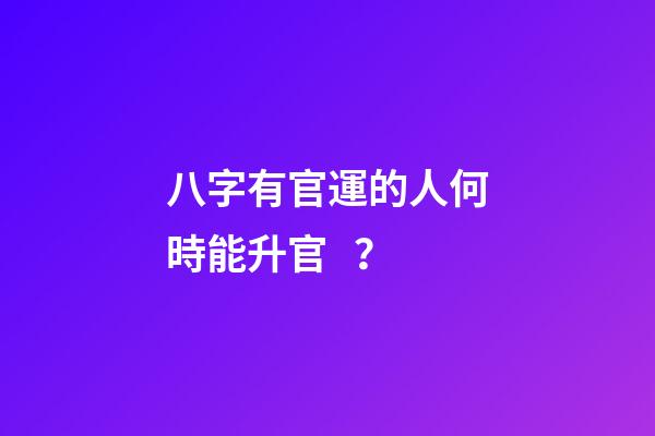 八字有官運的人何時能升官？
